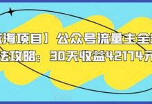 【蓝海项目】公众号流量主全新玩法攻略:30天收益42174元-蜗牛学社