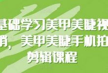 零基础学习美甲美睫视觉营销,美甲美睫手机拍摄剪辑课程-蜗牛学社