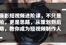 摄影短视频进阶课,不只是拍,更是思路,从策划到后期,教你成为短视频制作人-蜗牛学社