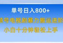 单号日赚800+,视频号电视剧暴力搬运进阶版,100%过原创,小白十分钟也能轻松入手-蜗牛学社