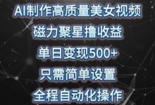 AI制作高质量美女视频,磁力聚星撸收益,单日变现500+,只需简单设置,全程自动化操作-蜗牛学社