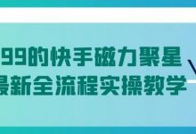 值1299的快手磁力聚星5月最新全流程实操教学-蜗牛学社