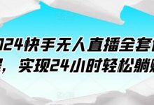 2024快手无人直播全套课程,实现24小时轻松躺赚-蜗牛学社