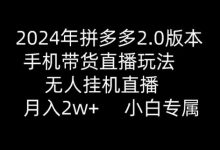 2024年拼多多2.0版本,手机带货直播玩法,无人挂机直播, 月入2w+, 小白专属-蜗牛学社