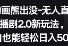 动画熊出没-无人直播播剧2.0新玩法,小白也能轻松日入500+-蜗牛学社