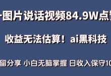 一图片说话视频84.9W点赞,收益无法估算,ai赛道蓝海项目,小白无脑掌握日收入保守1000+-蜗牛学社