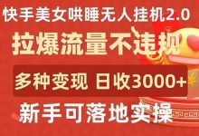 快手美女哄睡无人挂机2.0,拉爆流量不违规,多种变现途径,日收3000+,新手可落地实操-蜗牛学社