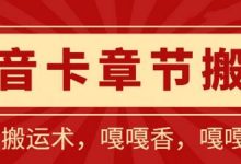 抖音卡章节搬运:短剧搬运术,百分百过抖,一比一搬运,只能安卓-蜗牛学社