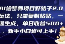 AI绘梦师项目野路子2.0玩法,只需复制粘贴,一键生成,单日收益500+,新手小白也可上手!-蜗牛学社
