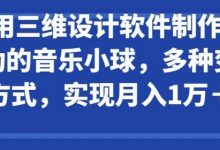 利用三维设计软件制作3d跳动的音乐小球,多种变现方式,实现月入1万+-蜗牛学社