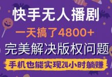 快手无人播剧,一天搞了4800+,完美解决版权问题,手机也能实现24小时躺赚-蜗牛学社