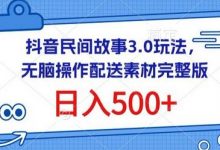 抖音民间故事3.0玩法,无脑操作,日入500+配送素材完整版-蜗牛学社
