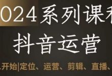 2024抖音运营全套系列课程,从0-1开始,定位、运营、剪辑、直播、变现-蜗牛学社