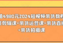 价值4980元2024短视频带货教程,带贷剪辑课+带货运营课+带货直播课+带货拍摄课-蜗牛学社