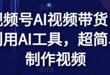 视频号AI视频带货,利用AI工具,超简单制作视频-蜗牛学社