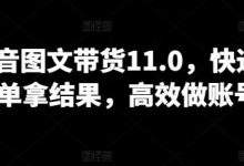 抖音图文带货11.0,快速出单拿结果,高效做账号-蜗牛学社
