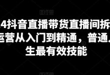 2024抖音直播带货直播间拆解,抖运营从入门到精通,普通人谋生最有效技能-蜗牛学社