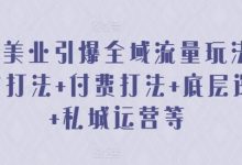 2024美业引爆全域流量玩法,素材打法 付费打法 底层逻辑 私城运营等-蜗牛学社