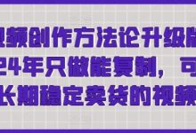 短视频创作方法论升级版,2024年只做能复制,可以长期稳定卖货的视频-蜗牛学社