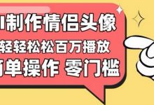 【零门槛高收益】情侣头像视频,播放量百万不是梦-蜗牛学社