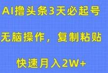 AI撸头条3天必起号,无脑操作3分钟1条,复制粘贴快速月入2W+-蜗牛学社