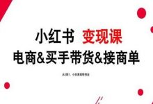 2024年最新小红书变现课,电商&买手带货&接商单,从0到1,小白高效轻创业-蜗牛学社