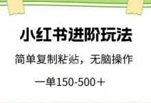 小红书进阶玩法,一单150-500+,简单复制粘贴,小白也能轻松上手-蜗牛学社
