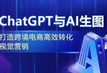 ChatGPT与AI生图,打造跨境电商高效转化视觉营销-蜗牛学社