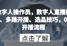 数字人操作员,数字人直播搭建、多路开播、选品技巧,0-1开播流程-蜗牛学社