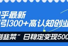 知乎最新日引300+高认知创业粉,“割韭菜”日稳定变现5000+-蜗牛学社