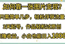 如何靠一张图片变现?只需简单几步,轻松俘获流量,3天起号,作品轻松过原创-蜗牛学社