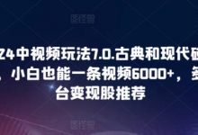 2024中视频玩法7.0.古典和现代碰撞感,小白也能一条视频6000+,多平台变现-蜗牛学社