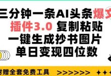 三分钟一条AI头条爆文,插件3.0 复制粘贴一键生成抄书图片 单日变现四位数-蜗牛学社