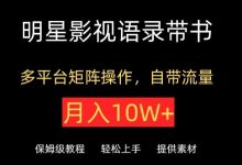 明星影视语录带书,抖音快手小红书视频号多平台矩阵操作,自带流量,月入10W+-蜗牛学社