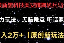最新黑科技美女跳舞转兵马俑暴力玩法,无脑搬运 听话照做 月入2万+【原创新玩法】-蜗牛学社