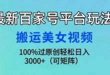 最新百家号平台玩法,搬运美女视频100%过原创大揭秘,轻松日入3000+-蜗牛学社
