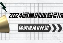 2024保姆级从0开始闲鱼创业粉引流,保姆级从0开始-蜗牛学社