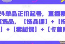 2024单品正价起号,直播素材投流选品,【选品课】+【投流课】+【素材课】+【卡首屏】-蜗牛学社