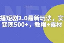 抖音直播短剧2.0最新玩法,实测一天变现500+,教程+素材【揭秘】-蜗牛学社