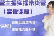 运营主播实操带货营,直播运营进阶,主播能力提升-蜗牛学社