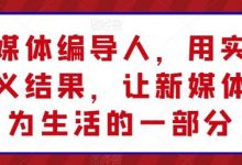 新媒体编导人,用实操定义结果,让新媒体成为生活的一部分-蜗牛学社