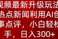中视频最新升级玩法,根据热点新闻利用AI创作时事点评,日入300+-蜗牛学社