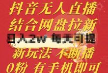 抖音无人直播,结合网盘拉新,新玩法不违规不断播,0粉有手机就能做-蜗牛学社