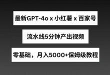 最新GPT4o结合小红书商单+百家号,流水线5分钟产出视频,月入5000+-蜗牛学社