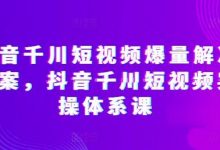 抖音千川短视频爆量解决方案,抖音千川短视频实操体系课-蜗牛学社