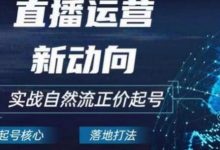 2024电商自然流起号,直播运营新动向,实战自然流正价起号-蜗牛学社