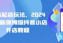 抖店起店玩法,2024年最新保姆级抖音小店开店教程-蜗牛学社