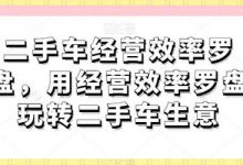 二手车经营效率罗盘,用经营效率罗盘玩转二手车生意-蜗牛学社