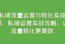 私域流量运营与转化实战课,私域运营实战攻略,让流量转化更高效-蜗牛学社