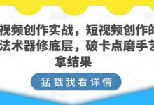 短视频创作实战,短视频创作的道法术器修底层,破卡点磨手艺拿结果-蜗牛学社